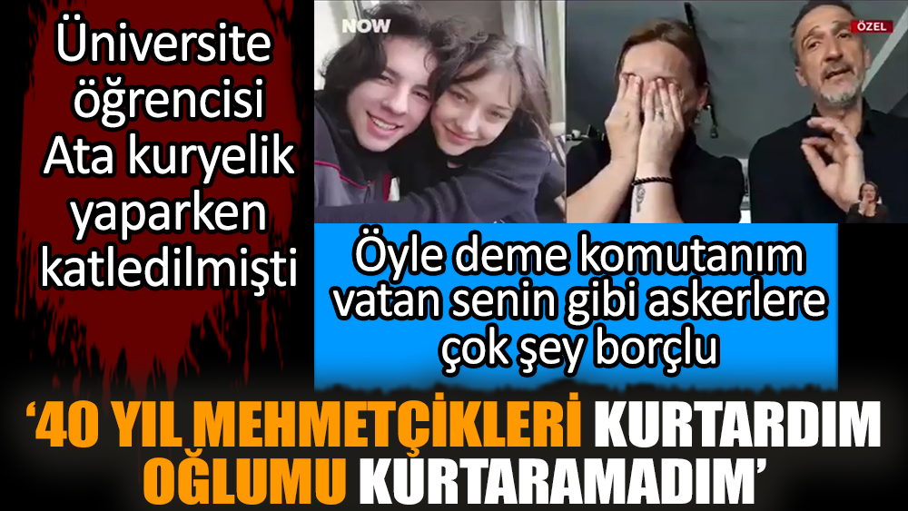 ‘40 yıl Mehmetçikleri kurtardım oğlumu kurtaramadım’ Öyle deme komutanım vatan senin gibi askerlere çok şey borçlu