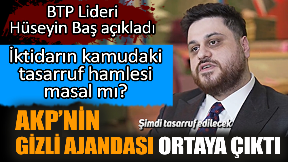 AKP’nin gizli ajandası ortaya çıktı. BTP Lideri Hüseyin Baş açıkladı. İktidarın kamudaki tasarruf hamlesi masal mı?