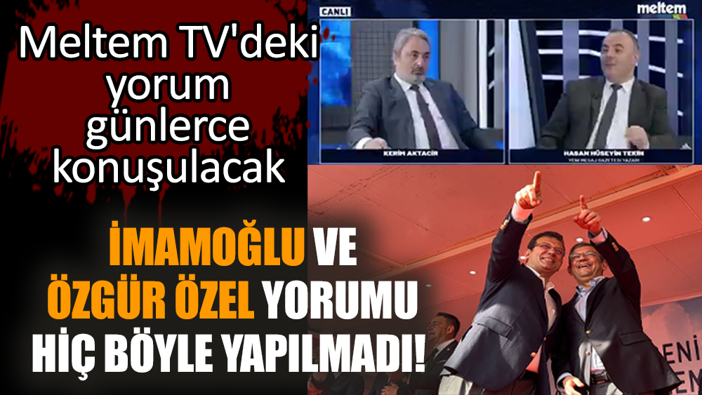 İmamoğlu ve Özgür Özel yorumu hiç böyle yapılmadı! Meltem TV'deki yorum günlerce konuşulacak