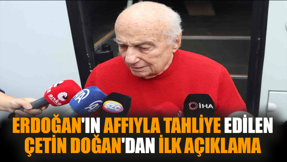 Erdoğan'ın affıyla tahliye edilen Çetin Doğan'dan ilk açıklama