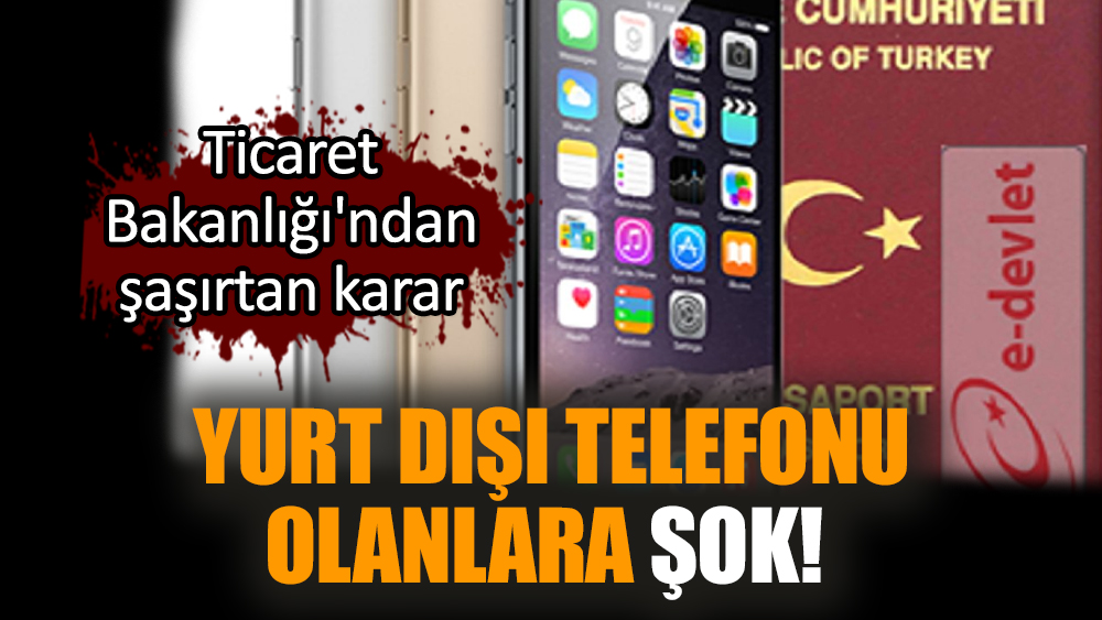 Yurt dışı telefonu olanlara şok! Ticaret Bakanlığı'ndan şaşırtan karar