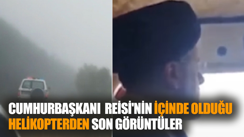 Cumhurbaşkanı  Reisi'nin İçinde Olduğu Helikopterden Son Görüntüler