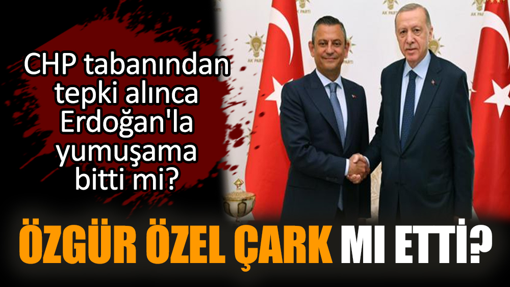 Özgür Özel çark mı etti? CHP tabanından tepki alınca Erdoğan'la yumuşama bitti mi?