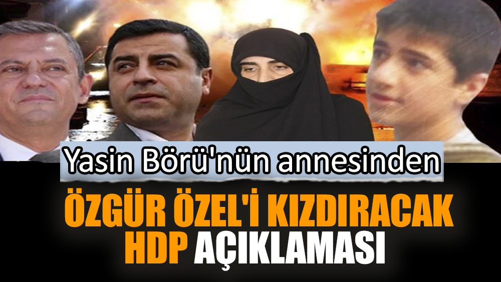 Yasin Börü'nün annesinden Özgür Özel'i kızdıracak HDP açıklaması