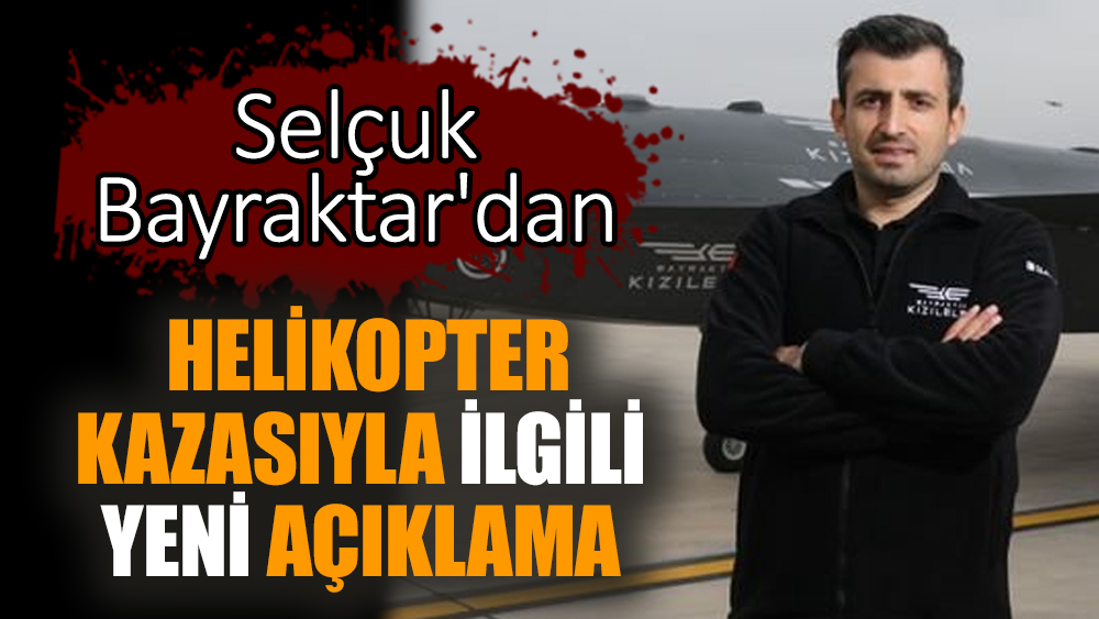 Selçuk Bayraktar'dan helikopter kazasıyla ilgili yeni açıklama