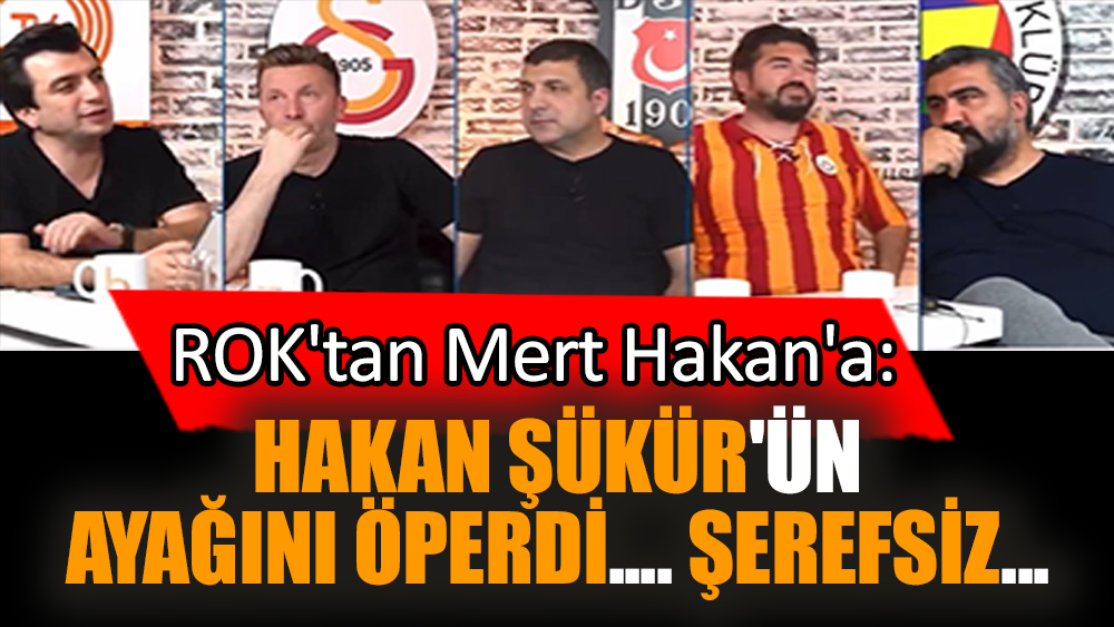 ROK'tan Mert Hakan'a: Hakan Şükür'ün ayağını öperdi... Şerefsiz...