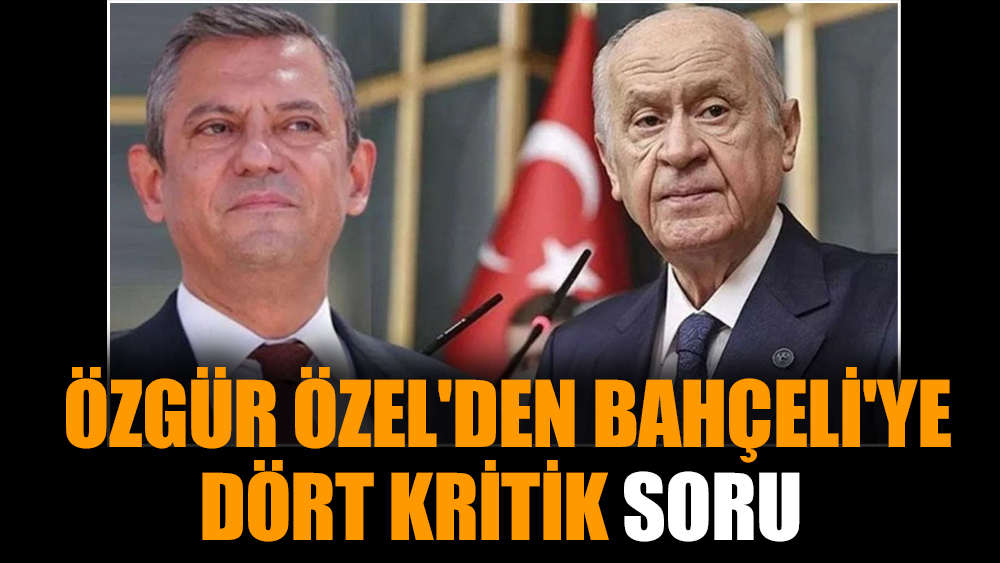 Özgür Özel'den Bahçeli'ye dört kritik soru