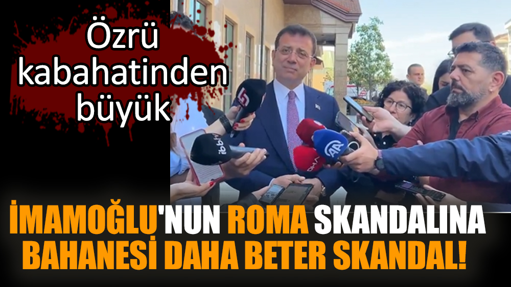 İmamoğlu'nun Roma skandalına bahanesi daha beter skandal! Özrü kabahatinden büyük