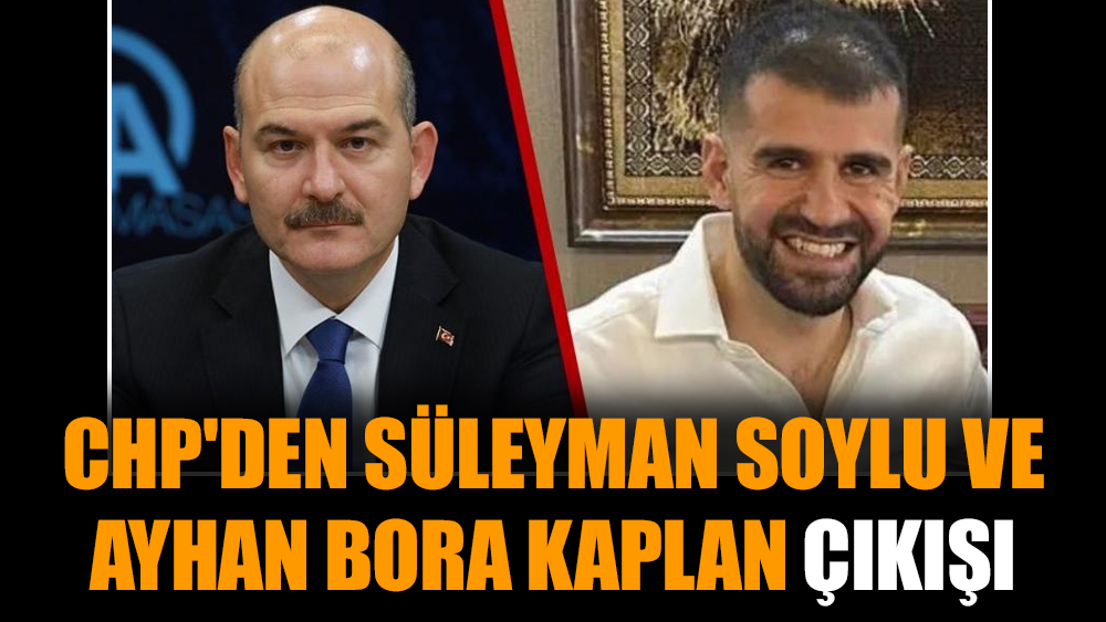 CHP'den Süleyman Soylu ve Ayhan Bora Kaplan çıkışı
