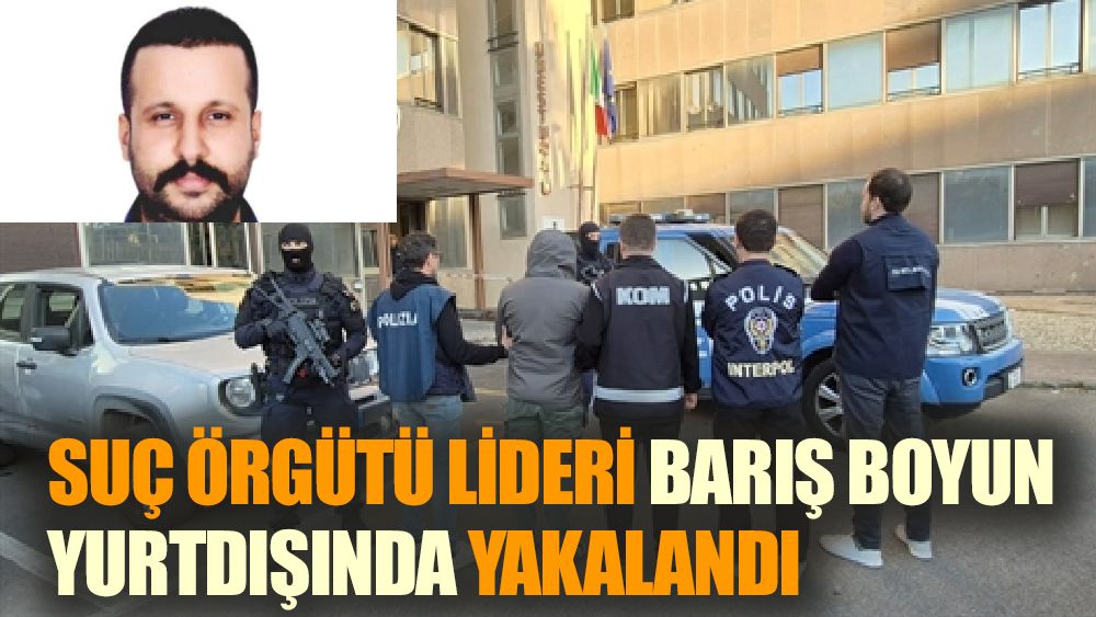Suç Örgütü Lideri Barış Boyun Yurtdışında Yakalandı