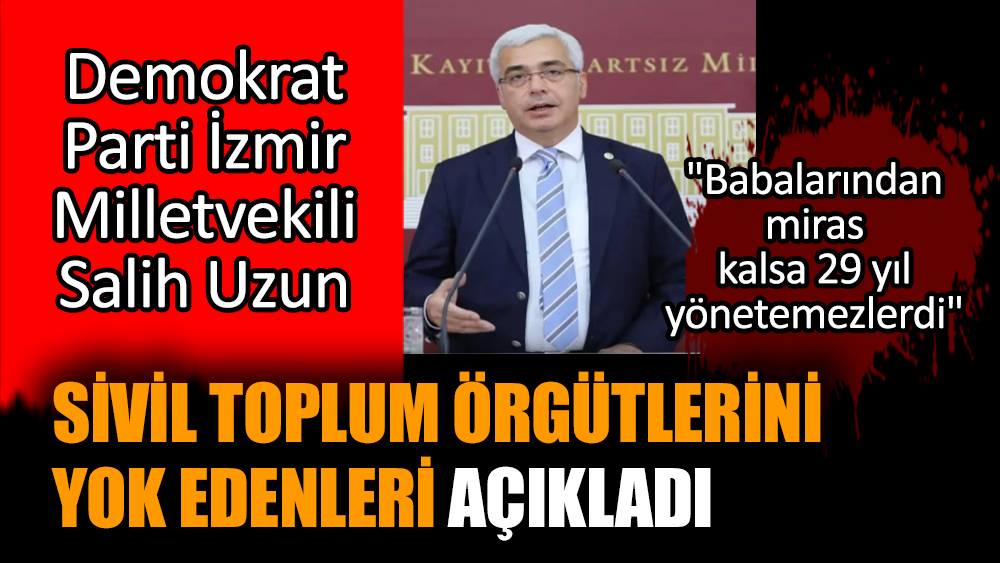DP Milletvekili Salih Uzun sivil toplum örgütlerini yok edenleri açıkladı