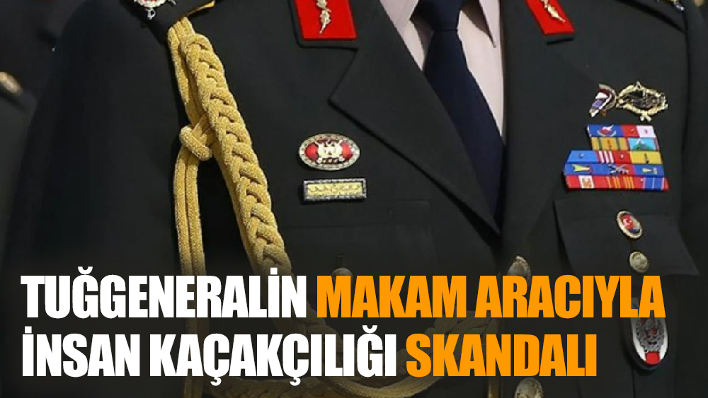 Tuğgeneralin Makam Aracıyla İnsan Kaçakçılığı Skandalı