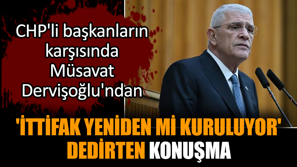 CHP'li başkanların karşısında Dervişoğlu'ndan 'Yeniden mi İttifak  ' dedirten konuşma
