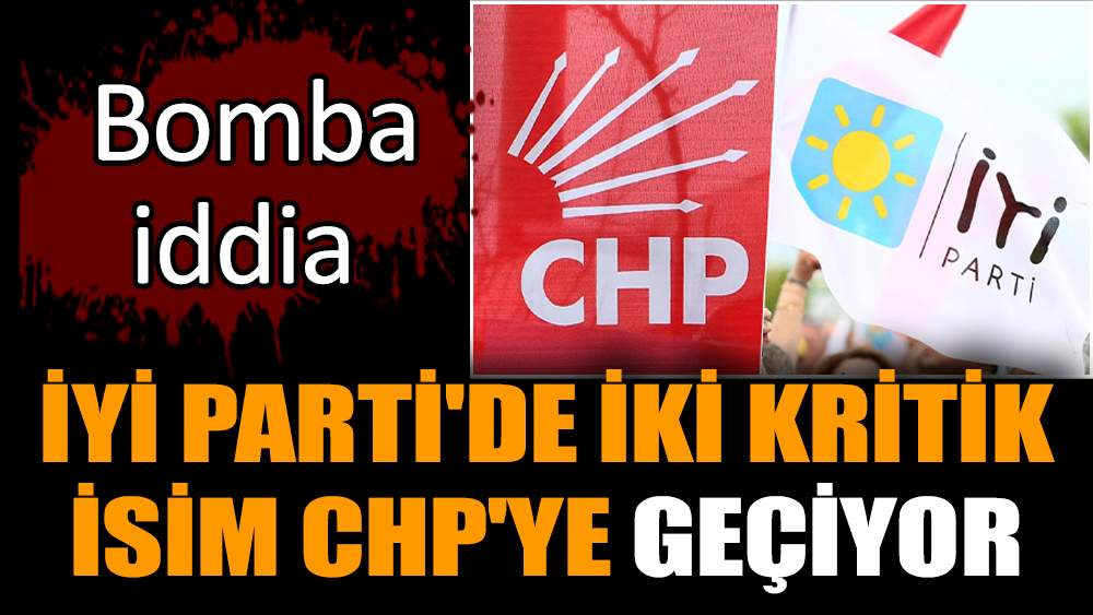 İYİ Parti'de iki kritik isim CHP'ye geçiyor