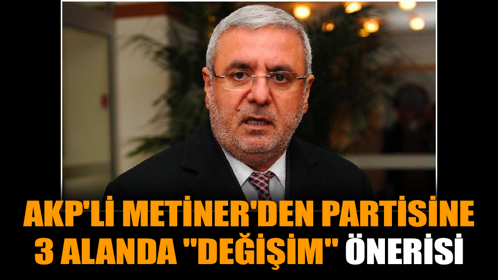 AKP'li Metiner'den partisine 3 alanda "değişim" önerisi