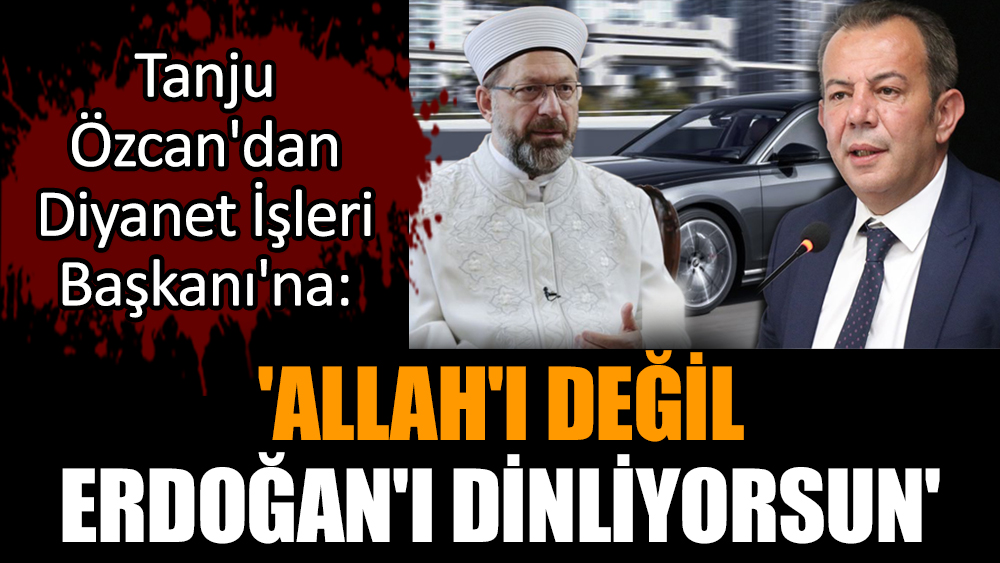 Tanju Özcan'dan Diyanet İşleri Başkanı'na 'Allah'ı değil Erdoğan'ı dinliyorsun'  göndermesi