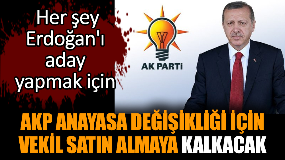 AKP anayasa değişikliği için vekil satın almaya kalkacak