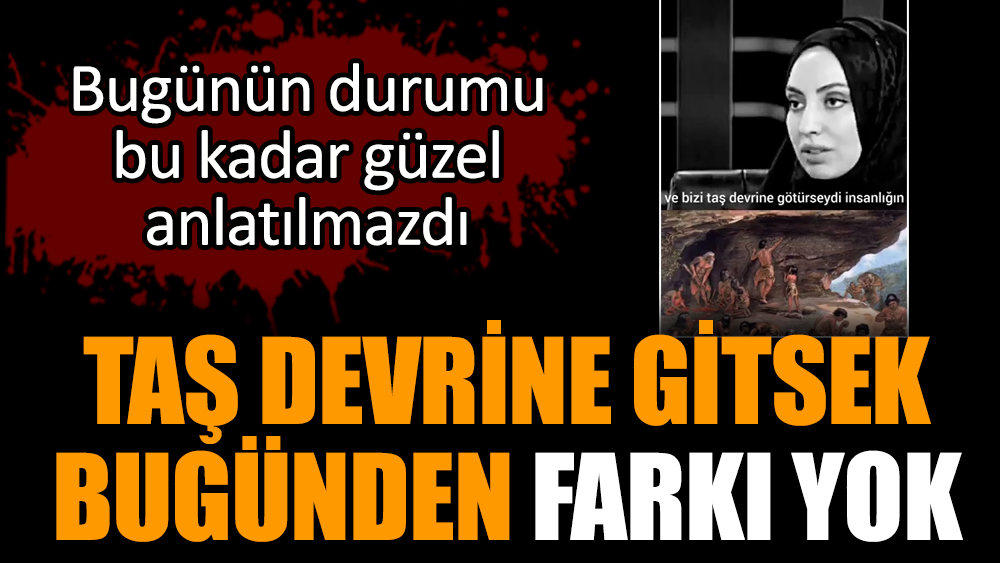 Taş devrine gitsek bugünden farkı yok