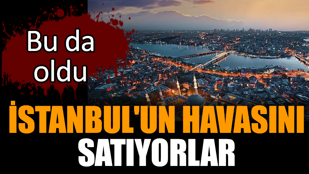 İstanbul'un havasını satıyorlar