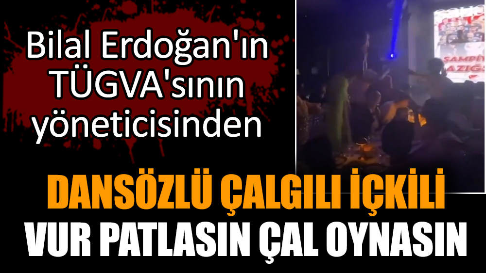 Bilal Erdoğan'ın TÜGVA'sının yöneticisinden dansözlü içkili kutlama