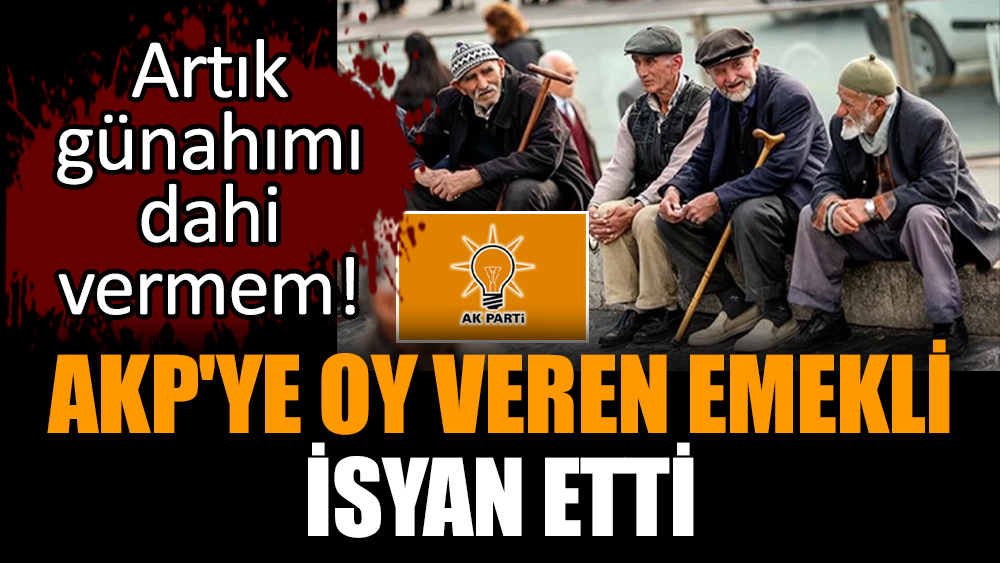 AKP'ye oy veren emekli isyan etti