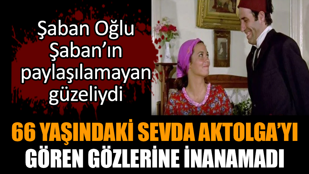 66 yaşındaki Sevda Aktolga’yı gören gözlerine inanamadı