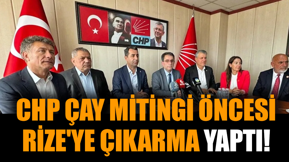 CHP Çay mitingi öncesi Rize'ye çıkarma yaptı!