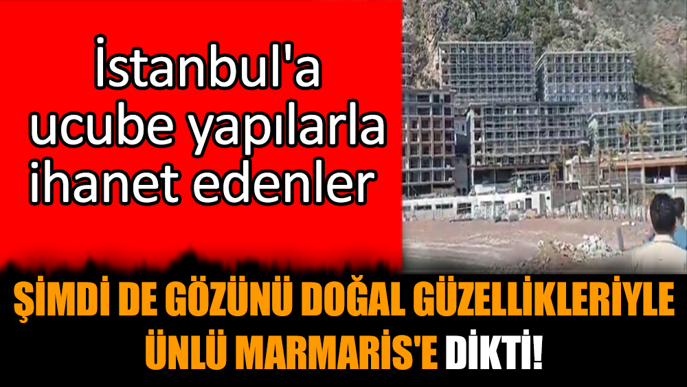 İstanbul'a ucube yapılarla ihanet edenler şimdi de gözünü Marmaris'e dikti!