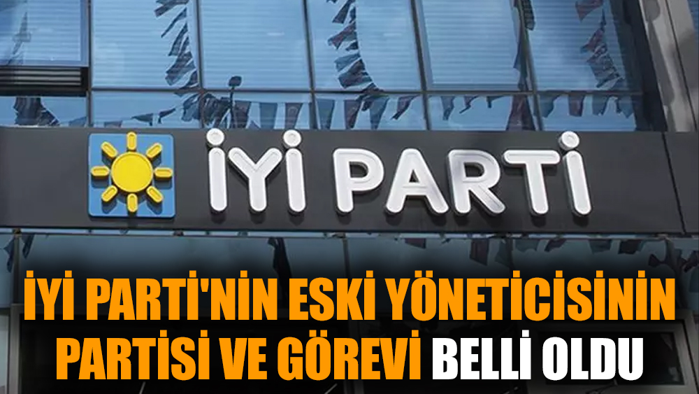 İYİ Parti'nin eski yöneticisinin partisi ve görevi belli oldu
