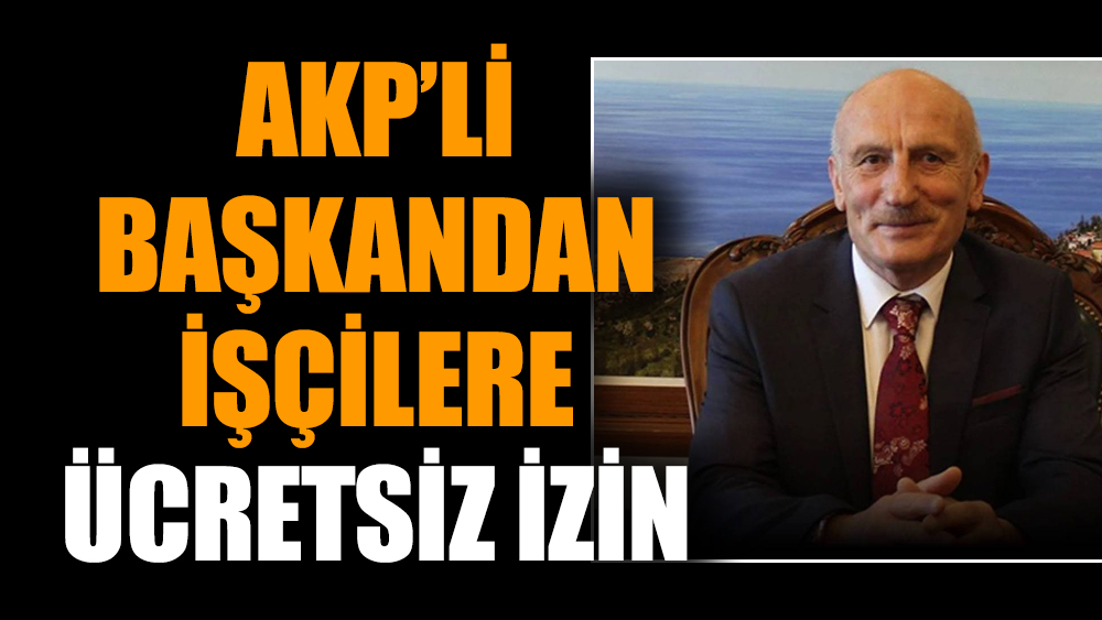 AKP’li başkandan işçilere ücretsiz izin
