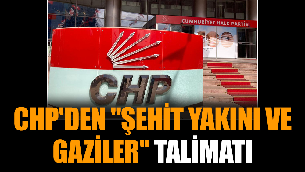CHP'den ''şehit yakını ve gaziler'' talimatı