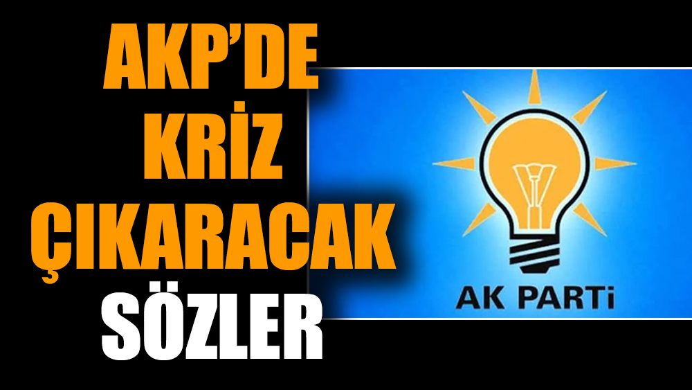 AKP’de kriz çıkaracak sözler