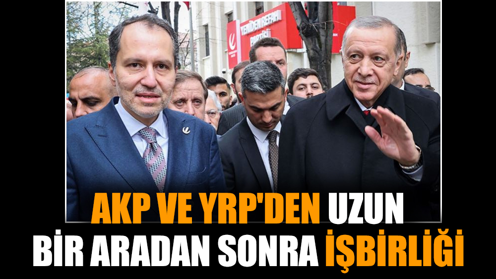 AKP ve YRP'den uzun bir aradan sonra işbirliği