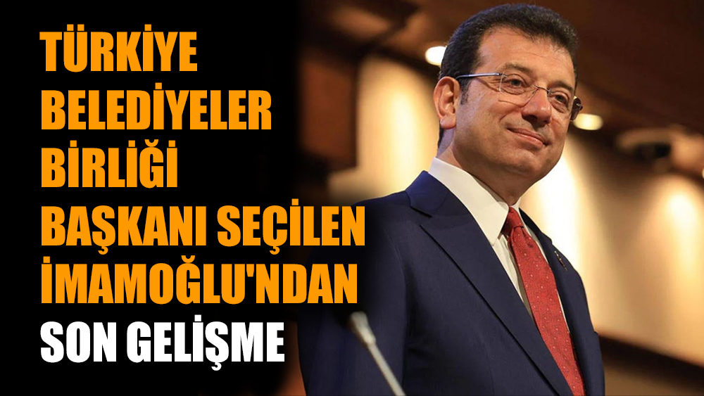 Türkiye Belediyeler Birliği Başkanı seçilen İmamoğlu'ndan son gelişme