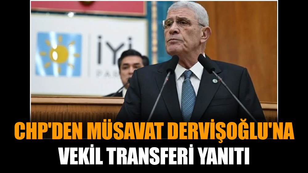 CHP'den Müsavat Dervişoğlu'na vekil transferi yanıtı