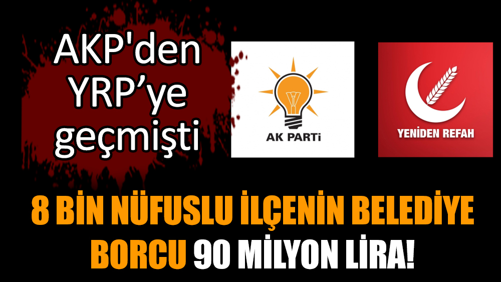 AKP'den YRP’ye geçmişti: Belediyenin borcu 90 milyon lira!