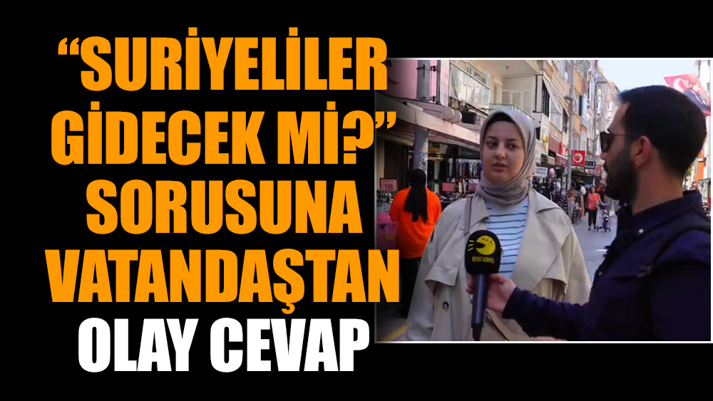 “Suriyeliler gidecek mi?” sorusuna vatandaştan olay cevap