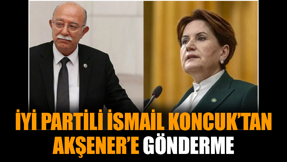 İYİ Partili İsmail Koncuk’tan Akşener’e gönderme
