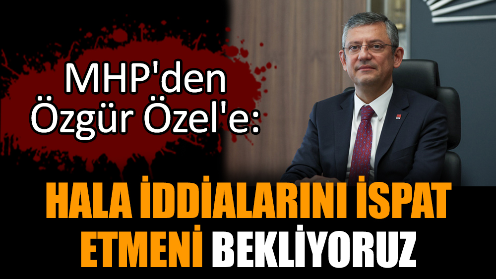 MHP'den Özgür Özel'e: Hala iddialarını ispat etmeni bekliyoruz