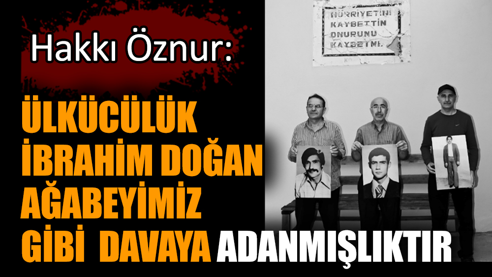 Hakkı Öznur: Ülkücülük İbrahim Doğan ağabeyimiz gibi  davaya adanmışlıktır