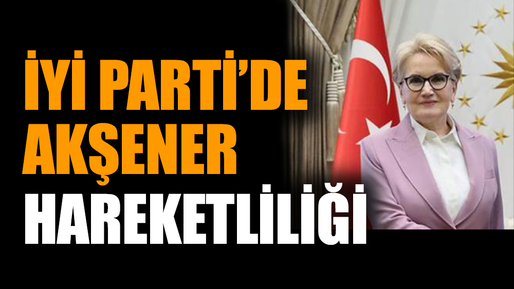 İYİ Parti’de Akşener hareketliliği