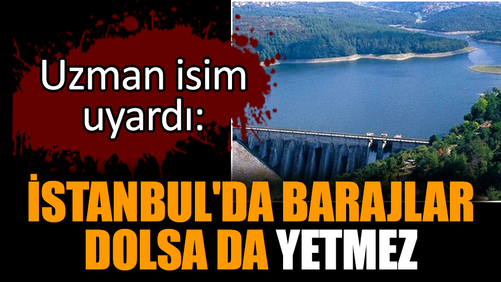 İstanbul'da barajlar dolsa da yetmez