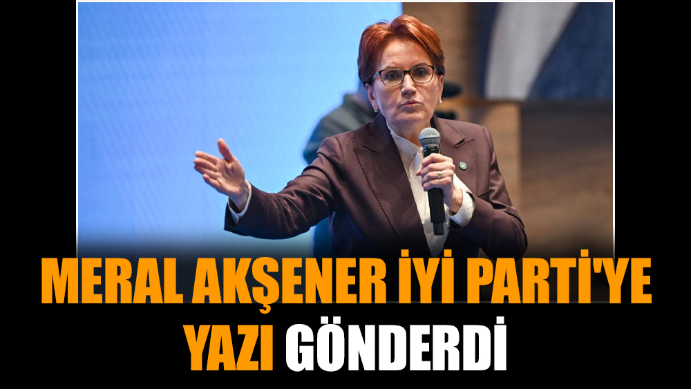 Meral Akşener İYİ Parti'ye yazı gönderdi