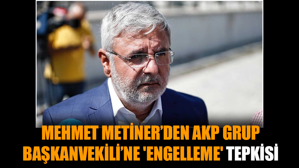 Mehmet Metiner’den AKP Grup Başkanvekili’ne 'engelleme' tepkisi
