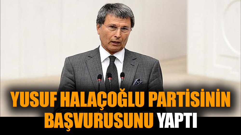 Yusuf Halaçoğlu partisinin başvurusunu yaptı