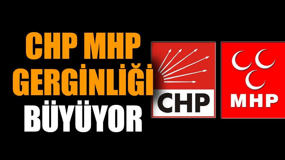 CHP MHP gerginliği büyüyor