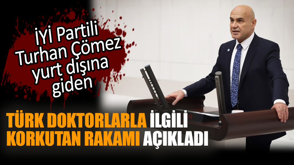 İYİ Partili Turhan Çömez yurt dışına giden Türk doktorlarla ilgili korkutan rakamı açıkladı
