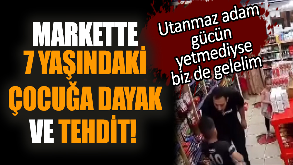 Markette 7 yaşındaki çocuğa dayak ve tehdit! Utanmaz adam gücün yetmediyse biz de gelelim