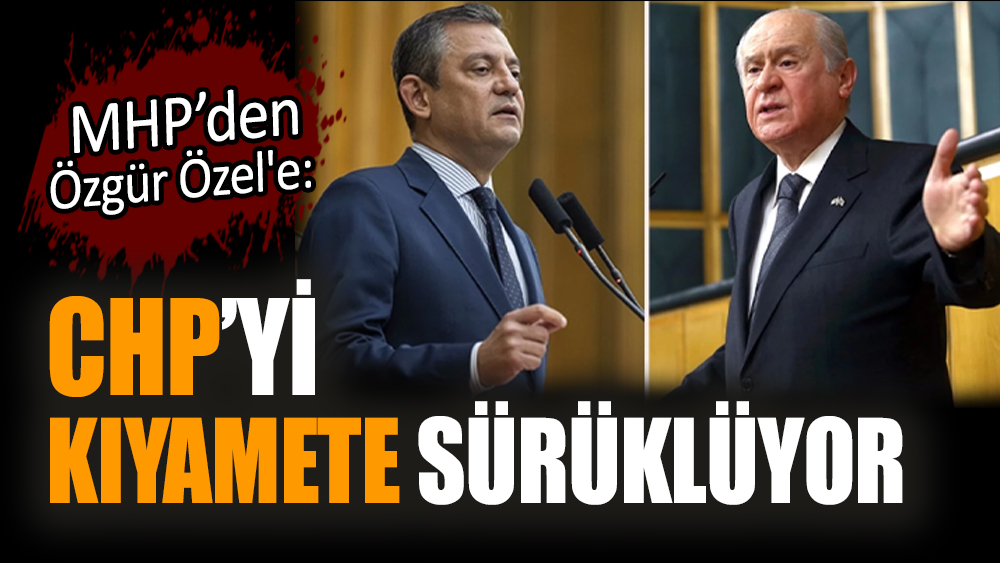MHP’den Özgür Özel'e: CHP’yi kıyamete sürüklüyor