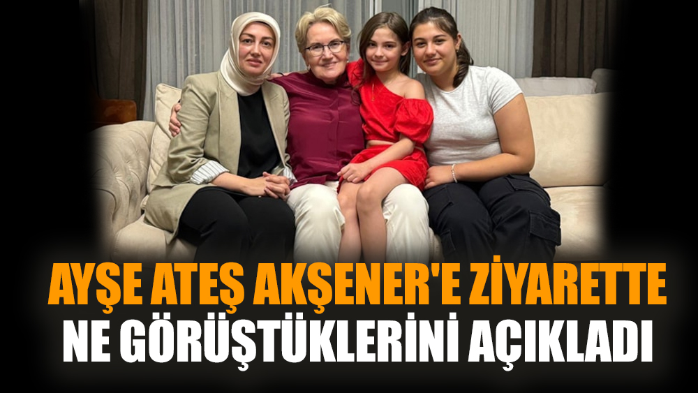 Ayşe Ateş Akşener'e ziyarette ne görüştüklerini açıkladı